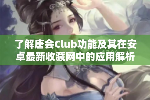 了解唐会Club功能及其在安卓最新收藏网中的应用解析