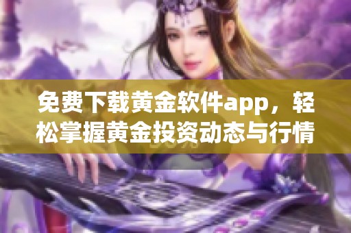 免费下载黄金软件app，轻松掌握黄金投资动态与行情