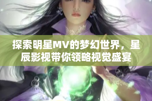 探索明星MV的梦幻世界，星辰影视带你领略视觉盛宴