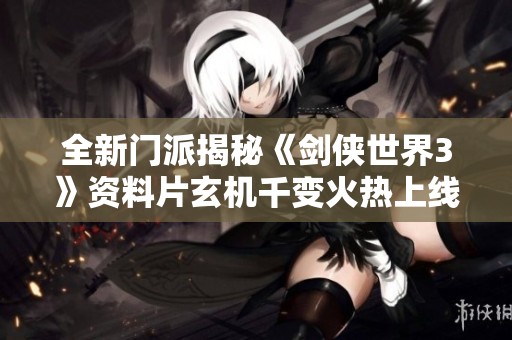 全新门派揭秘《剑侠世界3》资料片玄机千变火热上线！