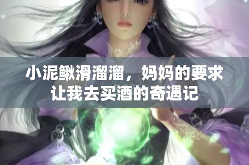 小泥鳅滑溜溜，妈妈的要求让我去买酒的奇遇记