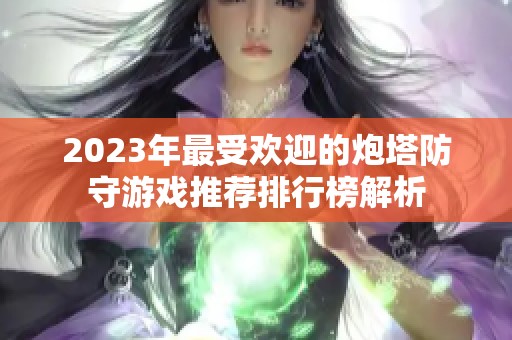 2023年最受欢迎的炮塔防守游戏推荐排行榜解析