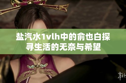 盐汽水1vlh中的俞也白探寻生活的无奈与希望