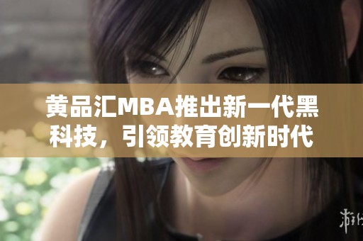 黄品汇MBA推出新一代黑科技，引领教育创新时代