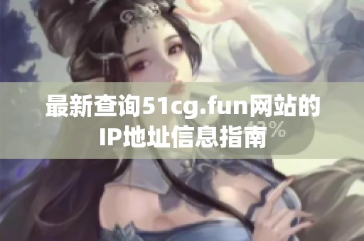 最新查询51cg.fun网站的IP地址信息指南