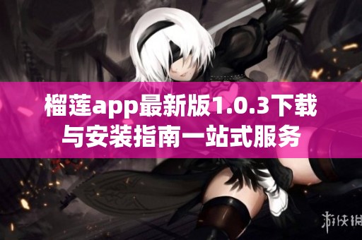 榴莲app最新版1.0.3下载与安装指南一站式服务