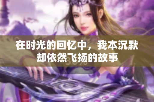 在时光的回忆中，我本沉默却依然飞扬的故事