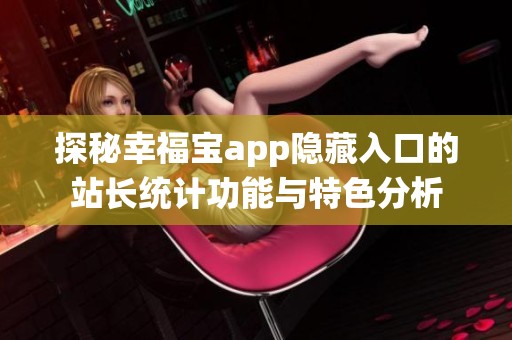 探秘幸福宝app隐藏入口的站长统计功能与特色分析