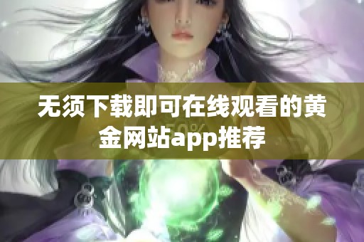 无须下载即可在线观看的黄金网站app推荐