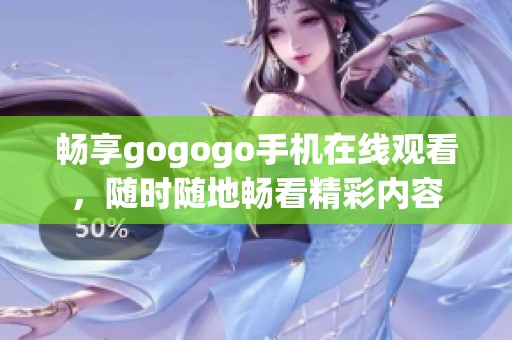 畅享gogogo手机在线观看，随时随地畅看精彩内容