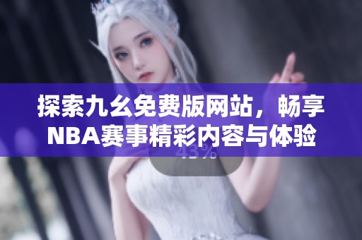 探索九幺免费版网站，畅享NBA赛事精彩内容与体验