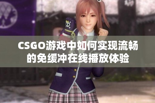 CSGO游戏中如何实现流畅的免缓冲在线播放体验