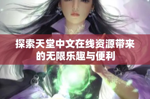 探索天堂中文在线资源带来的无限乐趣与便利