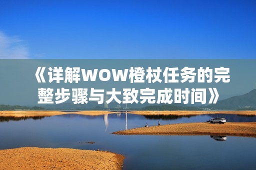 《详解WOW橙杖任务的完整步骤与大致完成时间》