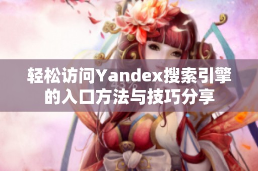 轻松访问Yandex搜索引擎的入口方法与技巧分享