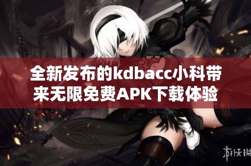 全新发布的kdbacc小科带来无限免费APK下载体验