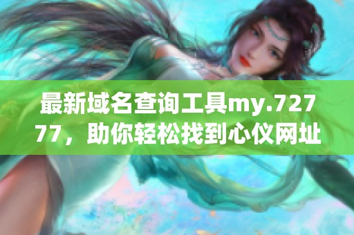 最新域名查询工具my.72777，助你轻松找到心仪网址