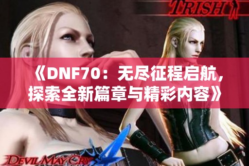 《DNF70：无尽征程启航，探索全新篇章与精彩内容》