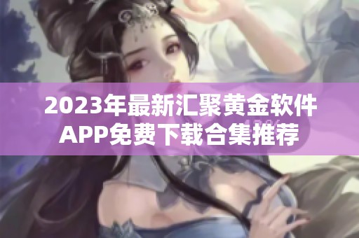 2023年最新汇聚黄金软件APP免费下载合集推荐