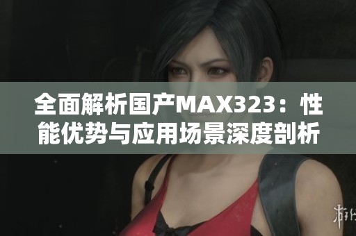 全面解析国产MAX323：性能优势与应用场景深度剖析