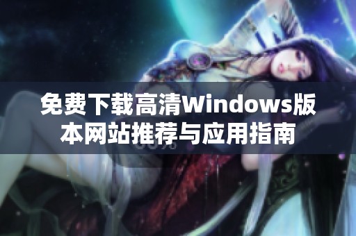 免费下载高清Windows版本网站推荐与应用指南