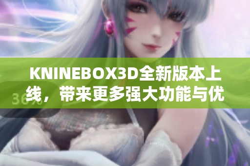 KNINEBOX3D全新版本上线，带来更多强大功能与优化体验