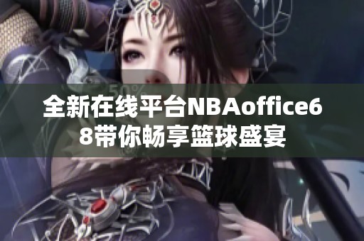 全新在线平台NBAoffice68带你畅享篮球盛宴