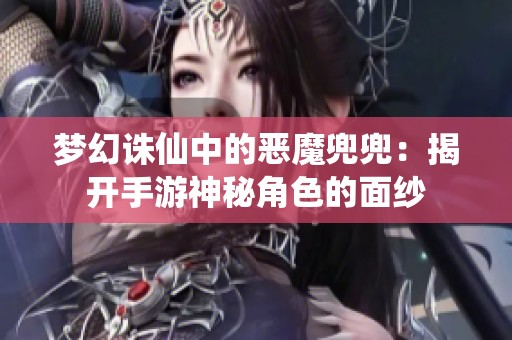 梦幻诛仙中的恶魔兜兜：揭开手游神秘角色的面纱