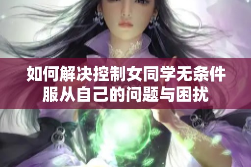 如何解决控制女同学无条件服从自己的问题与困扰