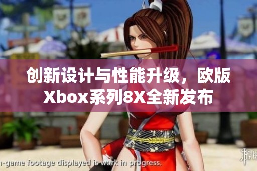 创新设计与性能升级，欧版Xbox系列8X全新发布