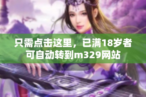 只需点击这里，已满18岁者可自动转到m329网站