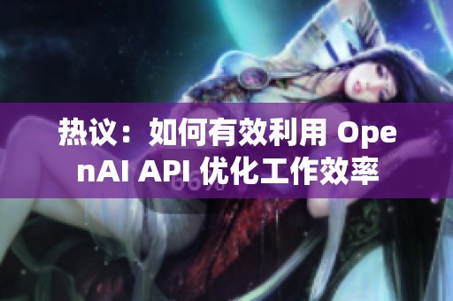 热议：如何有效利用 OpenAI API 优化工作效率