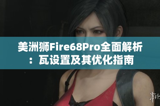 美洲狮Fire68Pro全面解析：瓦设置及其优化指南