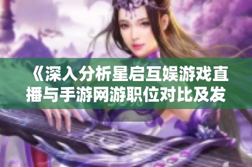 《深入分析星启互娱游戏直播与手游网游职位对比及发展前景》