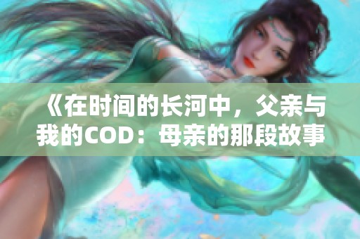 《在时间的长河中，父亲与我的COD：母亲的那段故事》