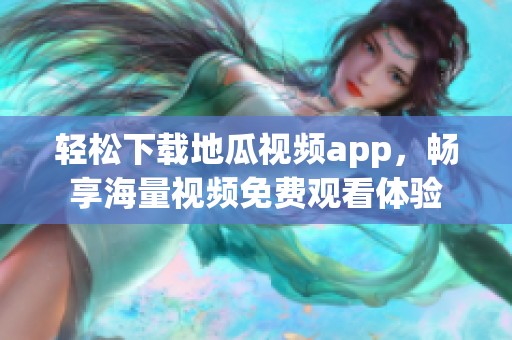 轻松下载地瓜视频app，畅享海量视频免费观看体验