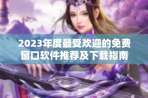 2023年度最受欢迎的免费窗口软件推荐及下载指南