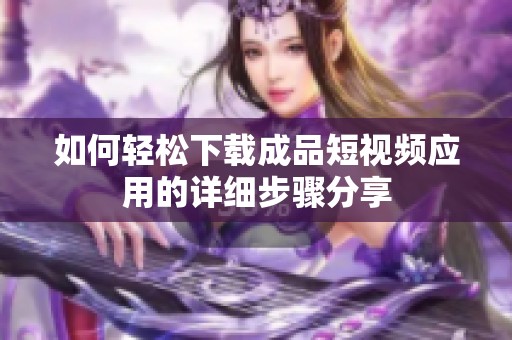 如何轻松下载成品短视频应用的详细步骤分享