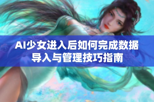 AI少女进入后如何完成数据导入与管理技巧指南