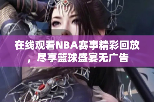 在线观看NBA赛事精彩回放，尽享篮球盛宴无广告