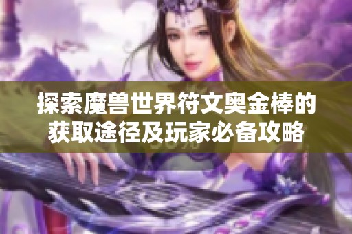 探索魔兽世界符文奥金棒的获取途径及玩家必备攻略