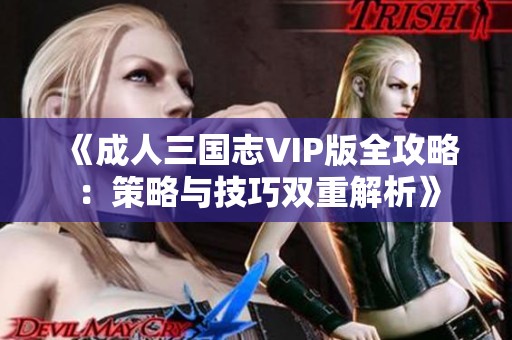 《成人三国志VIP版全攻略：策略与技巧双重解析》