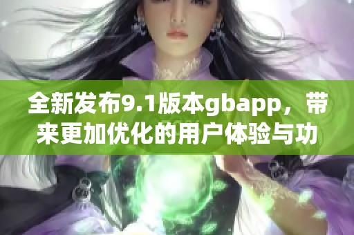 全新发布9.1版本gbapp，带来更加优化的用户体验与功能