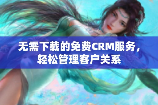 无需下载的免费CRM服务，轻松管理客户关系