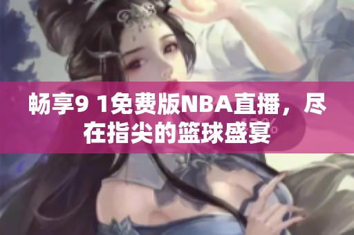 畅享9 1免费版NBA直播，尽在指尖的篮球盛宴