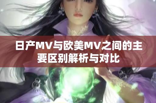 日产MV与欧美MV之间的主要区别解析与对比