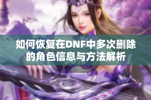 如何恢复在DNF中多次删除的角色信息与方法解析