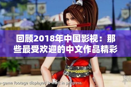 回顾2018年中国影视：那些最受欢迎的中文作品精彩呈现