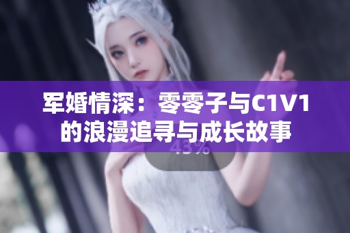 军婚情深：零零子与C1V1的浪漫追寻与成长故事