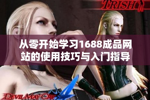 从零开始学习1688成品网站的使用技巧与入门指导